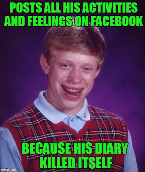 Credit to the guy that posted on FB that he needed to get a haircut. | POSTS ALL HIS ACTIVITIES AND FEELINGS ON FACEBOOK; BECAUSE HIS DIARY KILLED ITSELF | image tagged in memes,bad luck brian | made w/ Imgflip meme maker