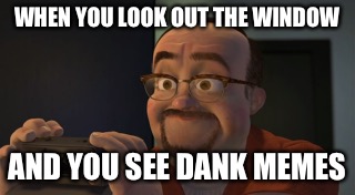 toy story 2 méchant poulet | WHEN YOU LOOK OUT THE WINDOW; AND YOU SEE DANK MEMES | image tagged in toy story 2 mchant poulet | made w/ Imgflip meme maker