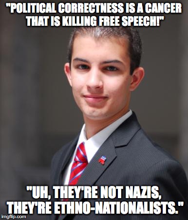 College Conservative  | "POLITICAL CORRECTNESS IS A CANCER THAT IS KILLING FREE SPEECH!"; "UH, THEY'RE NOT NAZIS, THEY'RE ETHNO-NATIONALISTS." | image tagged in college conservative,nazis,alt right,political correctness,free speech | made w/ Imgflip meme maker