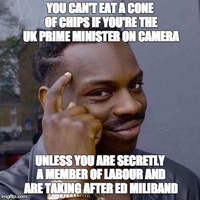 Thinking Black Guy | YOU CAN'T EAT A CONE OF CHIPS IF YOU'RE THE UK PRIME MINISTER ON CAMERA; UNLESS YOU ARE SECRETLY A MEMBER OF LABOUR AND ARE TAKING AFTER ED MILIBAND | image tagged in thinking black guy | made w/ Imgflip meme maker