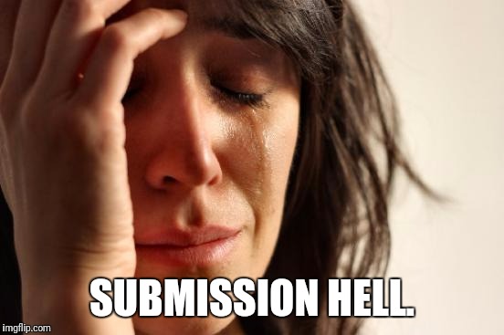 'Nuff said. | SUBMISSION HELL. | image tagged in memes,first world problems,submission hell | made w/ Imgflip meme maker