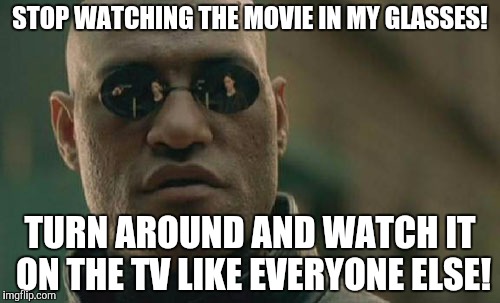 Matrix Morpheus | STOP WATCHING THE MOVIE IN MY GLASSES! TURN AROUND AND WATCH IT ON THE TV LIKE EVERYONE ELSE! | image tagged in memes,matrix morpheus | made w/ Imgflip meme maker