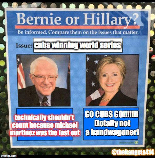 Bernie or Hillary? | cubs winning world series; GO CUBS GO!!!!!!! (totally not a bandwagoner); technically shouldn't count because michael martinez was the last out; @thekangsta414 | image tagged in bernie or hillary,memes,murica | made w/ Imgflip meme maker