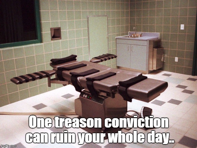 One Treason Conviction | One treason conviction can ruin your whole day.. | image tagged in trumprussia,russiagate,trumprussiagrandjury | made w/ Imgflip meme maker
