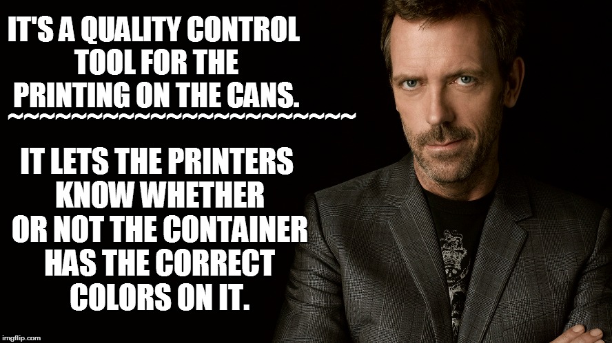 IT'S A QUALITY CONTROL TOOL FOR THE PRINTING ON THE CANS. IT LETS THE PRINTERS KNOW WHETHER OR NOT THE CONTAINER HAS THE CORRECT COLORS ON I | made w/ Imgflip meme maker