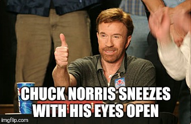 Chuck Norris Approves Meme | CHUCK NORRIS SNEEZES WITH HIS EYES OPEN | image tagged in memes,chuck norris approves,chuck norris | made w/ Imgflip meme maker