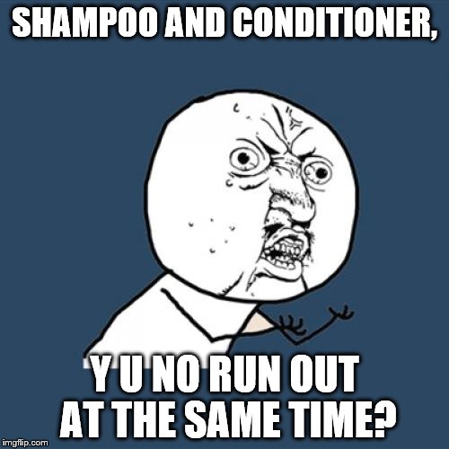 Y U No Meme | SHAMPOO AND CONDITIONER, Y U NO RUN OUT AT THE SAME TIME? | image tagged in memes,y u no | made w/ Imgflip meme maker