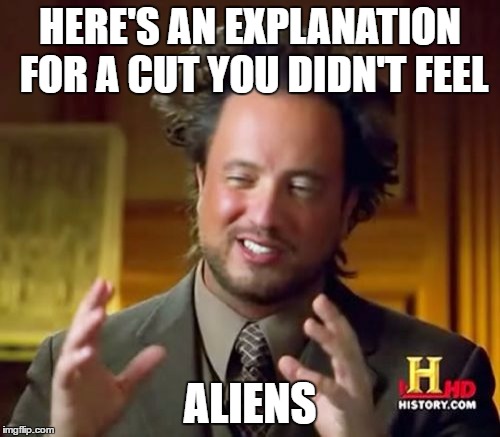 The only explanation | HERE'S AN EXPLANATION FOR A CUT YOU DIDN'T FEEL; ALIENS | image tagged in memes,ancient aliens | made w/ Imgflip meme maker
