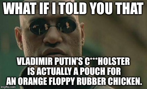 Putin Pouch For Orange Floppy Rubber Chicken | WHAT IF I TOLD YOU THAT; VLADIMIR PUTIN'S C***HOLSTER IS ACTUALLY A POUCH FOR AN ORANGE FLOPPY RUBBER CHICKEN. | image tagged in memes,matrix morpheus,donald trump vladamir putin,rubber chicken | made w/ Imgflip meme maker