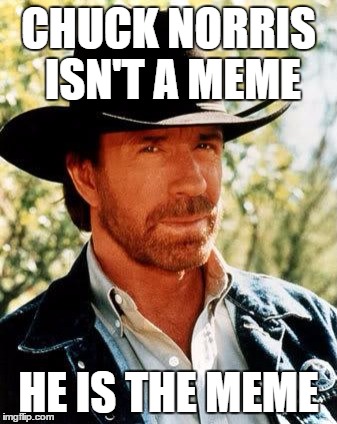 Chuck Norris Meme | CHUCK NORRIS ISN'T A MEME; HE IS THE MEME | image tagged in memes,chuck norris | made w/ Imgflip meme maker