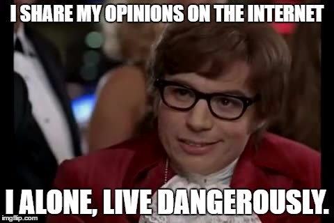 I Too Like To Live Dangerously | I SHARE MY OPINIONS ON THE INTERNET; I ALONE, LIVE DANGEROUSLY. | image tagged in memes,i too like to live dangerously | made w/ Imgflip meme maker