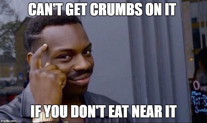 Clever Guy | CAN'T GET CRUMBS ON IT; IF YOU DON'T EAT NEAR IT | image tagged in clever guy | made w/ Imgflip meme maker