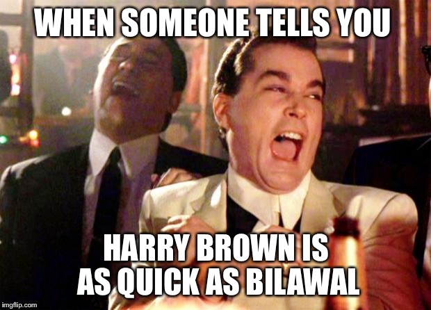 Goodfellas Laugh | WHEN SOMEONE TELLS YOU; HARRY BROWN IS AS QUICK AS BILAWAL | image tagged in goodfellas laugh | made w/ Imgflip meme maker