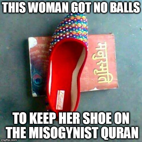 THIS WOMAN GOT NO BALLS; TO KEEP HER SHOE ON THE MISOGYNIST QURAN | image tagged in kedar joshi,manusmriti,ambedkar,anti-hinduism,quran,manusmriti dahan | made w/ Imgflip meme maker