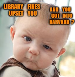 Skeptical Baby Meme | AND    YOU   GOT   INTO   HARVARD  ? LIBRARY    FINES     UPSET    YOU | image tagged in memes,skeptical baby | made w/ Imgflip meme maker