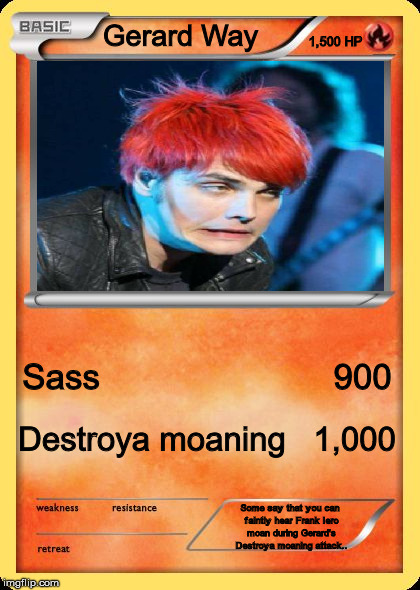 Blank Pokemon Card | 1,500 HP; Gerard Way; Sass                        900; Destroya moaning   1,000; Some say that you can faintly hear Frank Iero moan during Gerard's Destroya moaning attack.. | image tagged in blank pokemon card | made w/ Imgflip meme maker