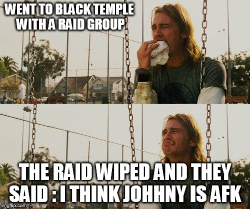 killed the whole raid  in the quest  made them wipe  | WENT TO BLACK TEMPLE  WITH A RAID GROUP; THE RAID WIPED AND THEY SAID : I THINK JOHHNY IS AFK | image tagged in memes,first world stoner problems | made w/ Imgflip meme maker