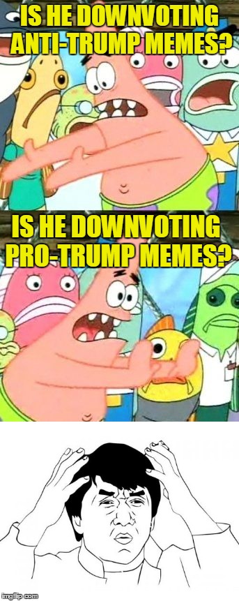IS HE DOWNVOTING ANTI-TRUMP MEMES? IS HE DOWNVOTING PRO-TRUMP MEMES? | made w/ Imgflip meme maker
