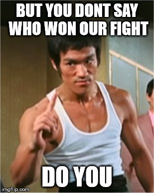 Bruce Lee Finger | BUT YOU DONT SAY WHO WON OUR FIGHT DO YOU | image tagged in bruce lee finger | made w/ Imgflip meme maker