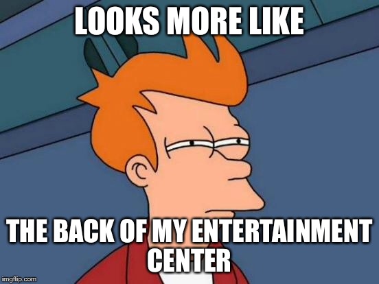 Futurama Fry Meme | LOOKS MORE LIKE THE BACK OF MY ENTERTAINMENT CENTER | image tagged in memes,futurama fry | made w/ Imgflip meme maker