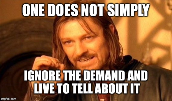 One Does Not Simply Meme | ONE DOES NOT SIMPLY IGNORE THE DEMAND AND LIVE TO TELL ABOUT IT | image tagged in memes,one does not simply | made w/ Imgflip meme maker
