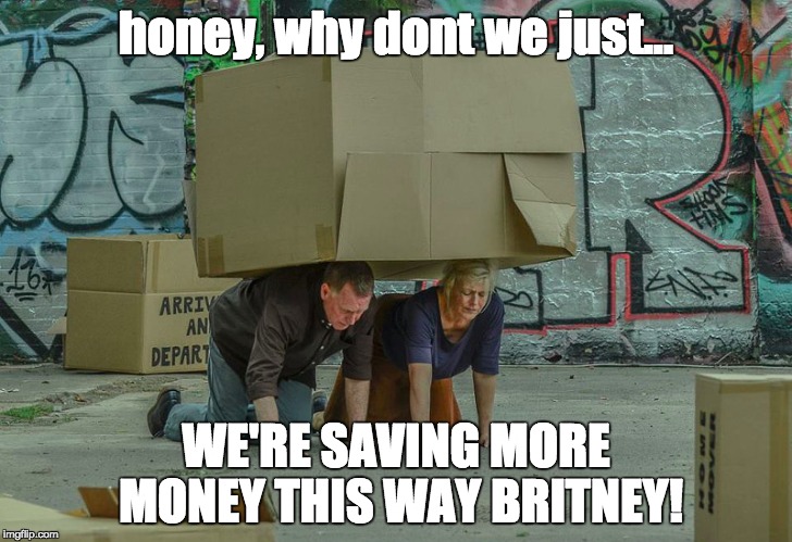Honey... We're moving | honey, why dont we just... WE'RE SAVING MORE MONEY THIS WAY BRITNEY! | image tagged in moving | made w/ Imgflip meme maker