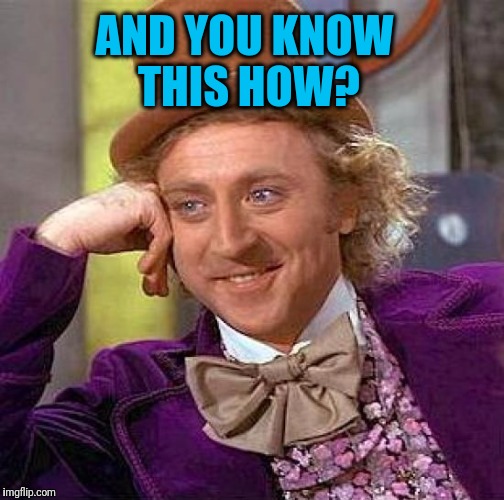 Creepy Condescending Wonka Meme | AND YOU KNOW THIS HOW? | image tagged in memes,creepy condescending wonka | made w/ Imgflip meme maker