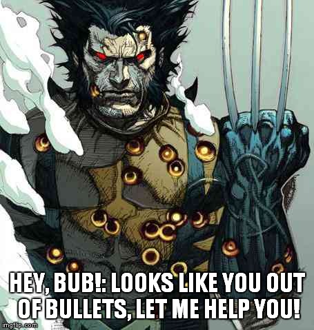 I'm the best there is at what I do... But what I do  isn't very nice... | HEY, BUB!: LOOKS LIKE YOU OUT OF BULLETS, LET ME HELP YOU! | image tagged in memes,marvel comics,wolverine | made w/ Imgflip meme maker