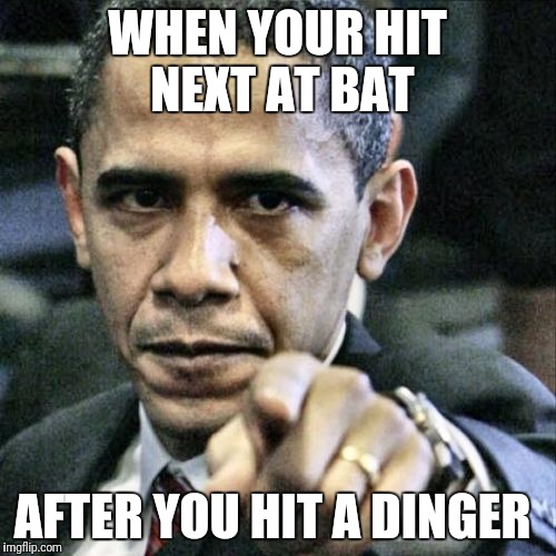 Pissed Off Obama Meme | WHEN YOUR HIT NEXT AT BAT; AFTER YOU HIT A DINGER | image tagged in memes,pissed off obama | made w/ Imgflip meme maker