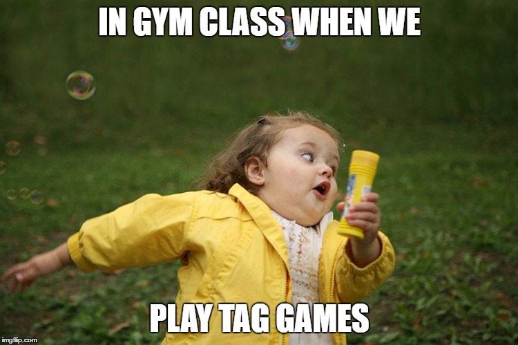 chubby bubbles girl | IN GYM CLASS WHEN WE; PLAY TAG GAMES | image tagged in chubby bubbles girl | made w/ Imgflip meme maker