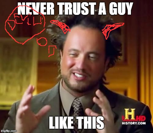 Ancient Aliens Meme | NEVER TRUST A GUY; LIKE THIS | image tagged in memes,ancient aliens | made w/ Imgflip meme maker