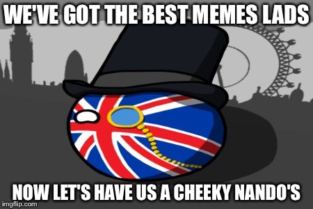 WE'VE GOT THE BEST MEMES LADS NOW LET'S HAVE US A CHEEKY NANDO'S | made w/ Imgflip meme maker