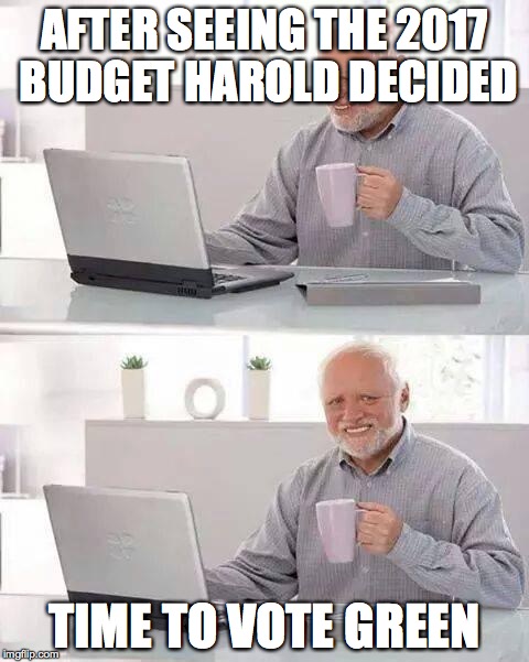 Hide the Pain Harold Meme | AFTER SEEING THE 2017 BUDGET HAROLD DECIDED; TIME TO VOTE GREEN | image tagged in memes,hide the pain harold | made w/ Imgflip meme maker