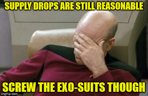 Captain Picard Facepalm Meme | SUPPLY DROPS ARE STILL REASONABLE SCREW THE EXO-SUITS THOUGH | image tagged in memes,captain picard facepalm | made w/ Imgflip meme maker