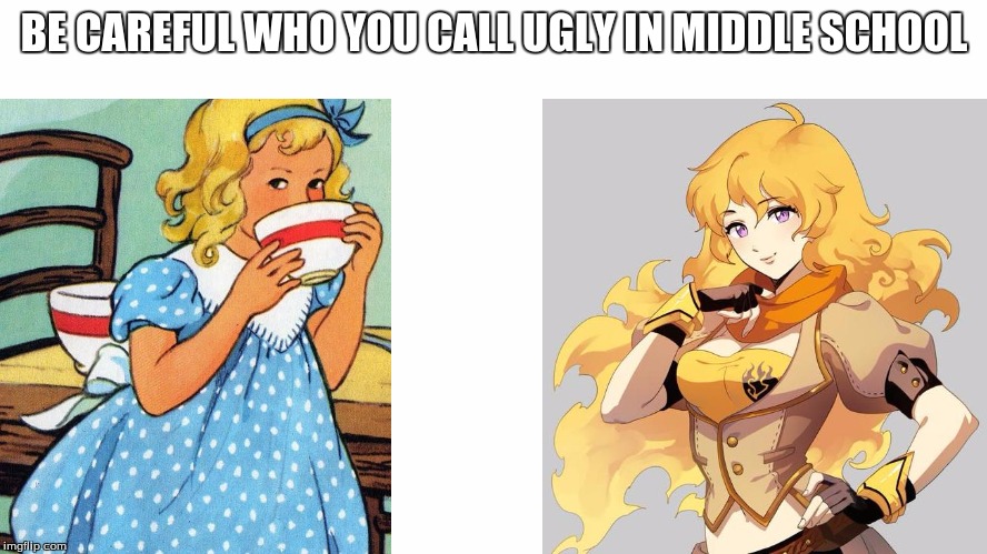 BE CAREFUL WHO YOU CALL UGLY IN MIDDLE SCHOOL | image tagged in goldilocks,rwby,yang xiao long | made w/ Imgflip meme maker