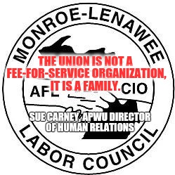 Monroe Lenawee AFL-CIO CLC  | THE UNION IS NOT A FEE-FOR-SERVICE ORGANIZATION, IT IS A FAMILY. SUE CARNEY, APWU DIRECTOR OF HUMAN RELATIONS | image tagged in monroe lenawee afl-cio clc | made w/ Imgflip meme maker