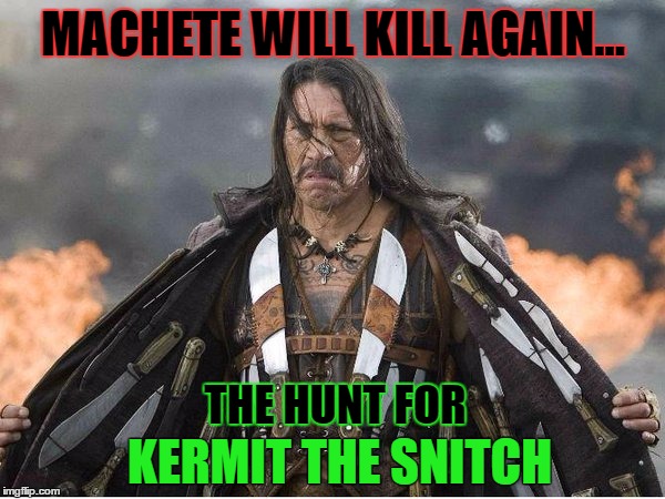 Machete has not forgotten his promise to Baby Godfather... Back from Space he now heads to the Swamp | MACHETE WILL KILL AGAIN... THE HUNT FOR; KERMIT THE SNITCH | image tagged in machete,kermit the frog,baby godfather,kermit vs connery,hunter,action movies | made w/ Imgflip meme maker