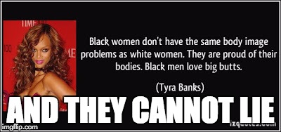 AND THEY CANNOT LIE | image tagged in big butts,song memes,black is beautiful,malcolm x,puns | made w/ Imgflip meme maker
