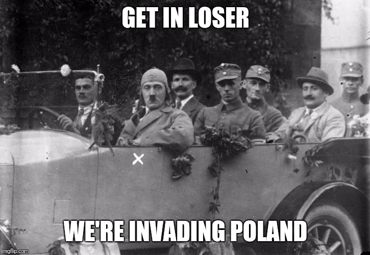 Hitler meme | GET IN LOSER; WE'RE INVADING POLAND | image tagged in hitler meme,memes | made w/ Imgflip meme maker