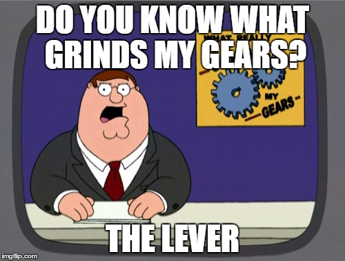 Peter Griffin News | DO YOU KNOW WHAT GRINDS MY GEARS? THE LEVER | image tagged in memes,peter griffin news | made w/ Imgflip meme maker