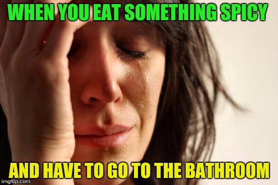 First World Problems | WHEN YOU EAT SOMETHING SPICY; AND HAVE TO GO TO THE BATHROOM | image tagged in memes,first world problems | made w/ Imgflip meme maker