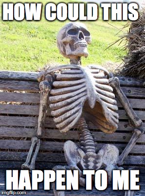 Waiting Skeleton Meme | HOW COULD THIS; HAPPEN TO ME | image tagged in memes,waiting skeleton | made w/ Imgflip meme maker