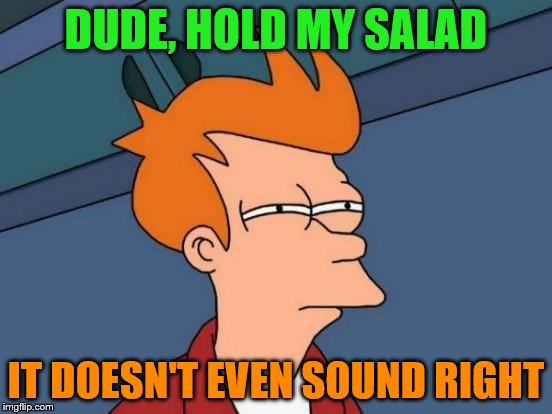 Futurama Fry Meme | DUDE, HOLD MY SALAD IT DOESN'T EVEN SOUND RIGHT | image tagged in memes,futurama fry | made w/ Imgflip meme maker