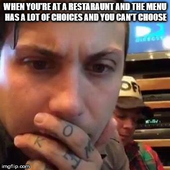 The struggle is real | WHEN YOU'RE AT A RESTARAUNT AND THE MENU HAS A LOT OF CHOICES AND YOU CAN'T CHOOSE | image tagged in frank iero,mcr,meme,funny,rock,frnkieroandthepatience | made w/ Imgflip meme maker