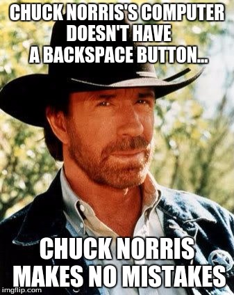 It never did and it never will... Chuck Norris Week, A Sir_Unknown Event | CHUCK NORRIS'S COMPUTER DOESN'T HAVE A BACKSPACE BUTTON... CHUCK NORRIS MAKES NO MISTAKES | image tagged in memes,chuck norris,meme,funny,chuck norris week | made w/ Imgflip meme maker
