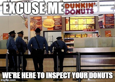 EXCUSE ME; WE'RE HERE TO INSPECT YOUR DONUTS | image tagged in dunkin' donuts,police | made w/ Imgflip meme maker