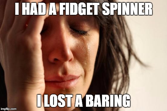 First World Problems Meme | I HAD A FIDGET SPINNER; I LOST A BARING | image tagged in memes,first world problems | made w/ Imgflip meme maker