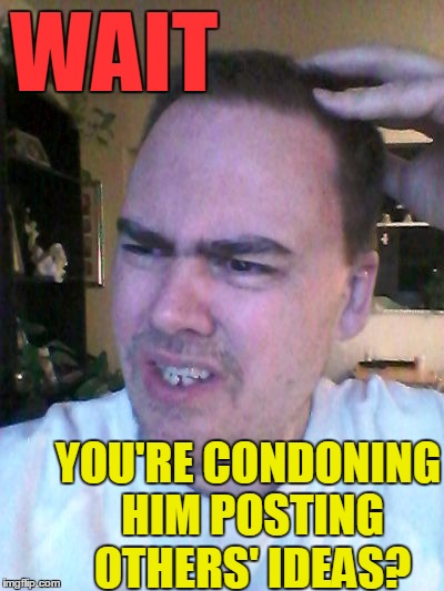 indecisive | WAIT YOU'RE CONDONING HIM POSTING OTHERS' IDEAS? | image tagged in indecisive | made w/ Imgflip meme maker