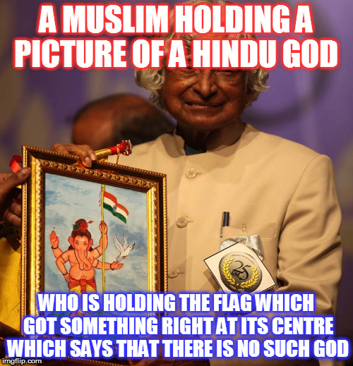 A MUSLIM HOLDING A PICTURE OF A HINDU GOD; WHO IS HOLDING THE FLAG WHICH GOT SOMETHING RIGHT AT ITS CENTRE WHICH SAYS THAT THERE IS NO SUCH GOD | image tagged in kedar joshi,a p j abdul kalam,ganesha,flag of india,ashoka chakra,buddhism | made w/ Imgflip meme maker