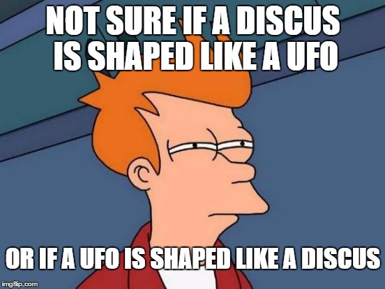 Futurama Fry Meme | NOT SURE IF A DISCUS IS SHAPED LIKE A UFO; OR IF A UFO IS SHAPED LIKE A DISCUS | image tagged in memes,futurama fry | made w/ Imgflip meme maker